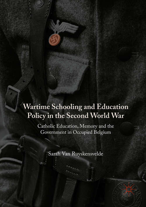 Book cover of Wartime Schooling and Education Policy in the Second World War: Catholic Education, Memory and the Government in Occupied Belgium (1st ed. 2016)