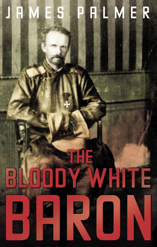 Book cover of The Bloody White Baron: The Extraordinary Story Of The Russian Nobleman Who Became The Last Khan Of Mongolia (Main)