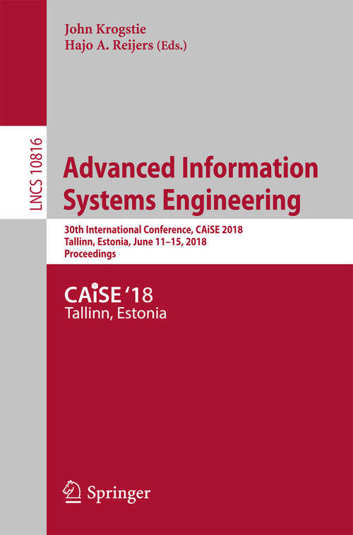 Book cover of Advanced Information Systems Engineering: 30th International Conference, CAiSE 2018, Tallinn, Estonia, June 11-15, 2018, Proceedings (Lecture Notes in Computer Science #10816)