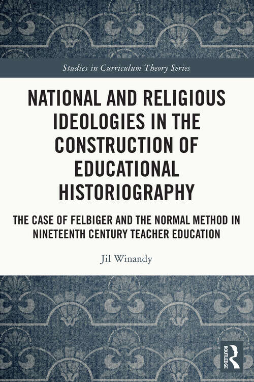 Book cover of National and Religious Ideologies in the Construction of Educational Historiography: The Case of Felbiger and the Normal Method in Nineteenth Century Teacher Education (Studies in Curriculum Theory Series)