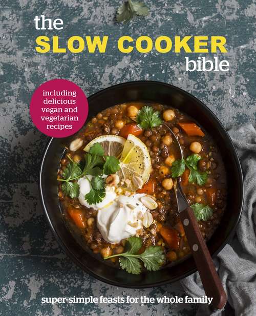 Book cover of The Slow Cooker Bible: Super Simple Feasts for the Whole Family, Including Delicious Vegan and Vegetarian Recipes