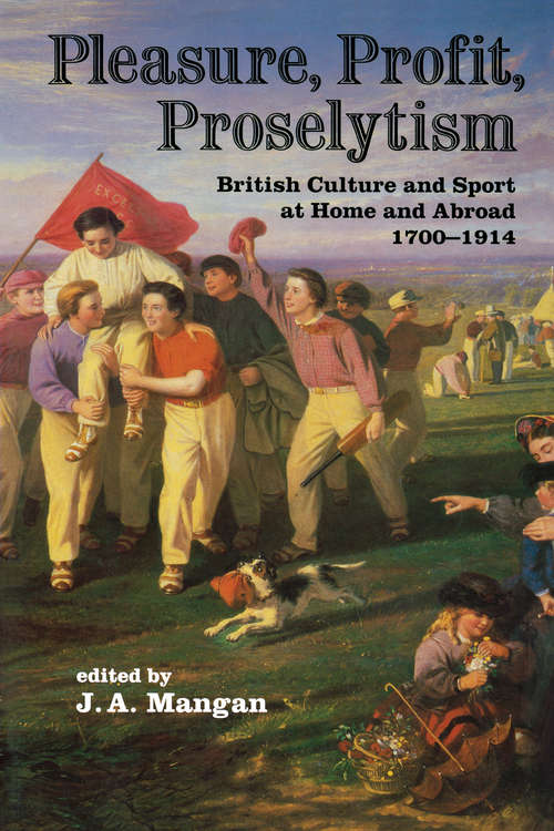 Book cover of Pleasure, Profit, Proselytism: British Culture and Sport at Home and Abroad 1700-1914