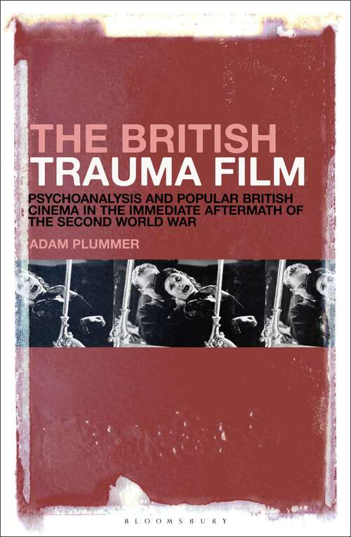 Book cover of The British Trauma Film: Psychoanalysis and Popular British Cinema in the Immediate Aftermath of the Second World War