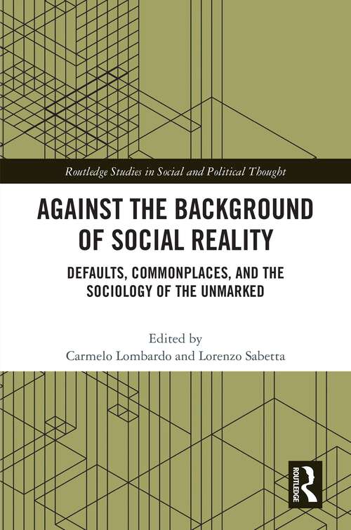 Book cover of Against the Background of Social Reality: Defaults, Commonplaces, and the Sociology of the Unmarked (Routledge Studies in Social and Political Thought)