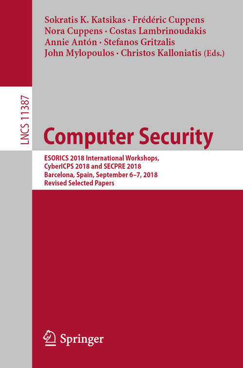 Book cover of Computer Security: ESORICS 2018 International Workshops, CyberICPS 2018 and SECPRE 2018, Barcelona, Spain, September 6–7, 2018, Revised Selected Papers (1st ed. 2019) (Lecture Notes in Computer Science #11387)