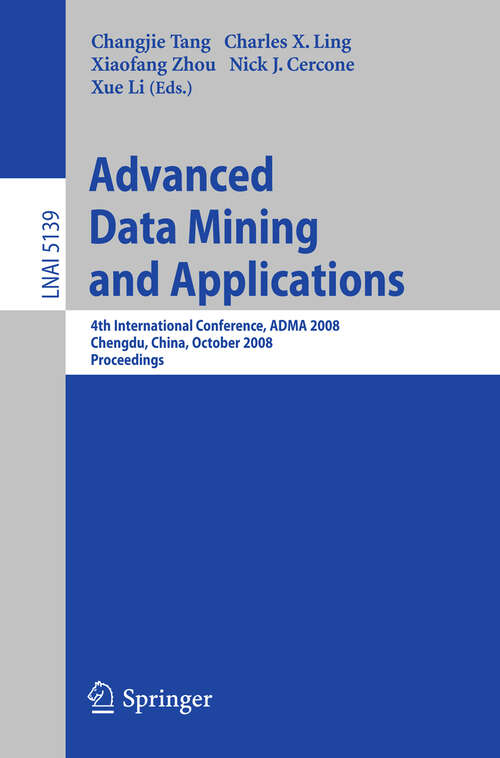 Book cover of Advanced Data Mining and Applications: 4th International Conference, ADMA 2008, Chengdu, China, October 8-10, 2008, Proceedings (2008) (Lecture Notes in Computer Science #5139)