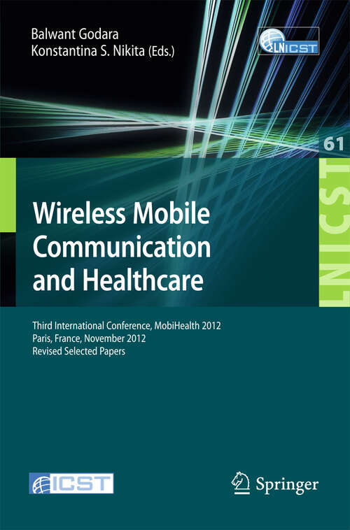 Book cover of Wireless Mobile Communication and Healthcare: Third International Conference, MobiHealth 2012, Paris, France, November 21-23, 2012, Revised Selected Papers (2013) (Lecture Notes of the Institute for Computer Sciences, Social Informatics and Telecommunications Engineering #61)