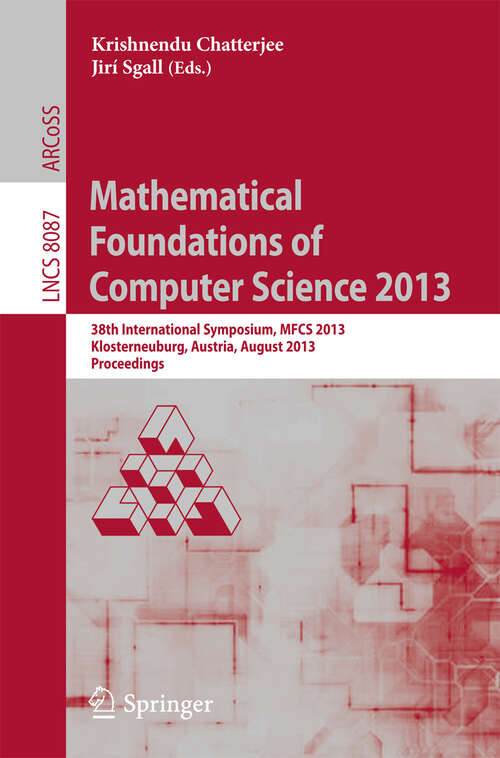 Book cover of Mathematical Foundations of Computer Science 2013: 38th International Symposium, MFCS 2013, Klosterneuburg, Austria, August 26-30, 2013, Proceedings (2013) (Lecture Notes in Computer Science #8087)