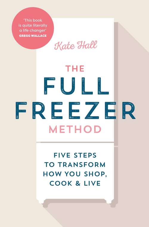 Book cover of The Full Freezer Method: Five Steps to Transform How You Shop, Cook & Live