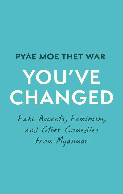 Book cover of You've Changed: Fake Accents, Feminism, and Other Comedies from Myanmar