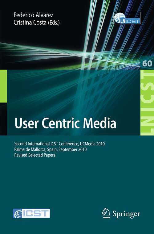Book cover of User Centric Media: Second International Conference, UCMedia 2010, Palma, Mallorca, Spain, September 1-3, 2010, Revised Selected Papers (2012) (Lecture Notes of the Institute for Computer Sciences, Social Informatics and Telecommunications Engineering #60)