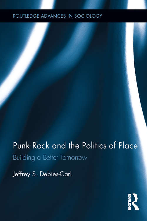 Book cover of Punk Rock and the Politics of Place: Building a Better Tomorrow (Routledge Advances in Sociology #127)