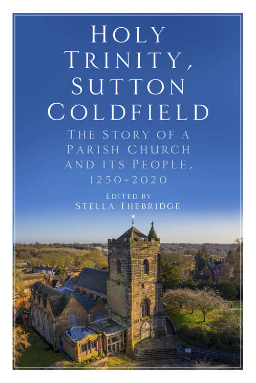 Book cover of Holy Trinity, Sutton Coldfield: The Story of a Parish Church and its People, 1250-2020