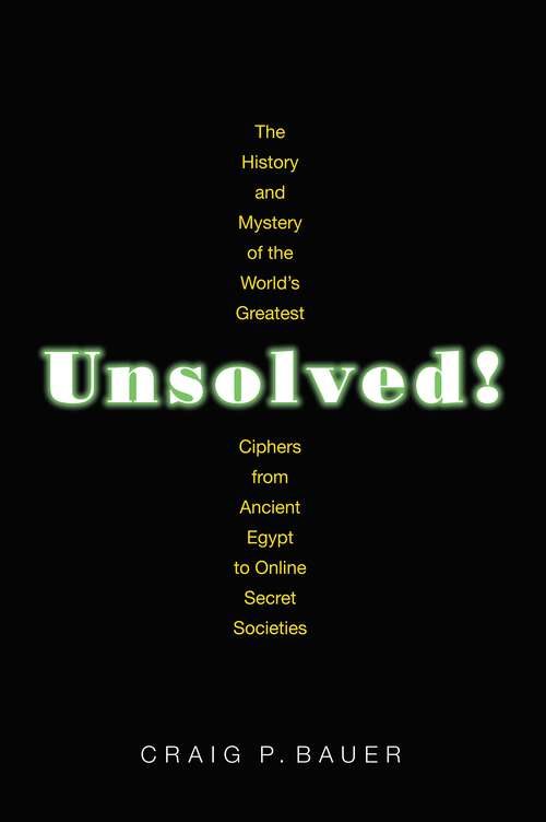 Book cover of Unsolved!: The History and Mystery of the World's Greatest Ciphers from Ancient Egypt to Online Secret Societies