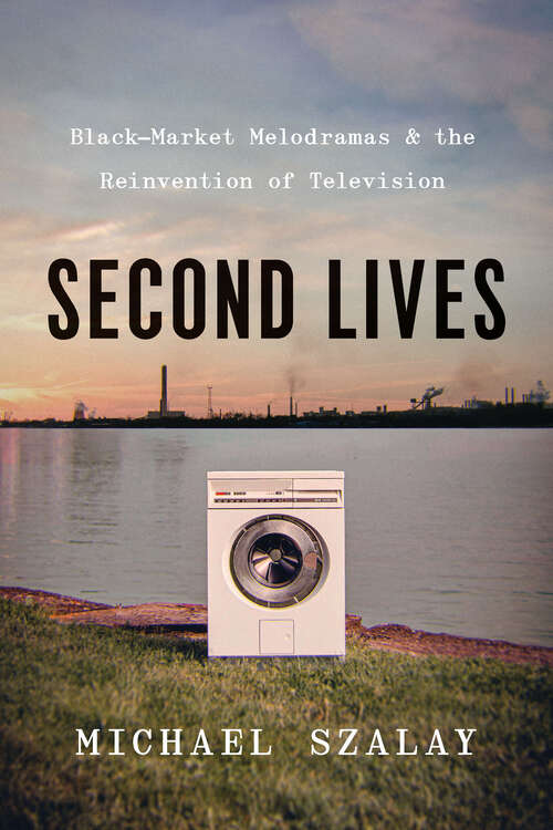 Book cover of Second Lives: Black-Market Melodramas and the Reinvention of Television