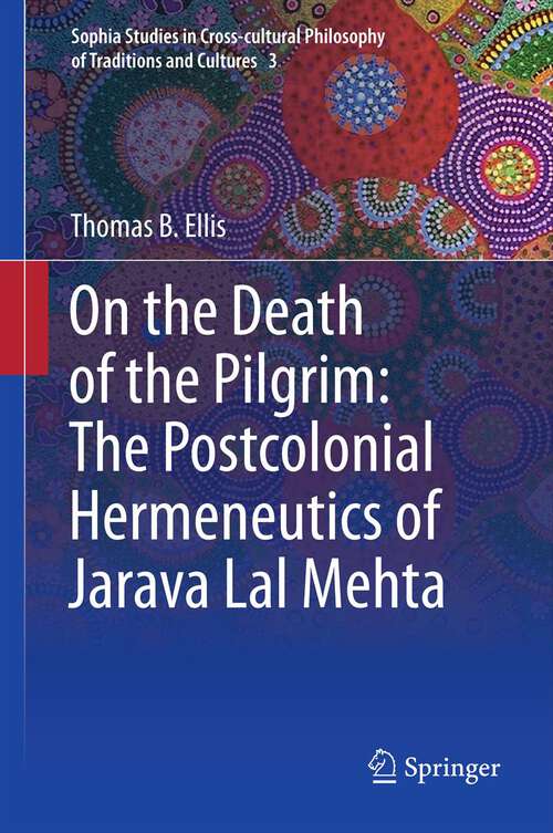 Book cover of On the Death of the Pilgrim: The Postcolonial Hermeneutics of Jarava Lal Mehta (2013) (Sophia Studies in Cross-cultural Philosophy of Traditions and Cultures #3)