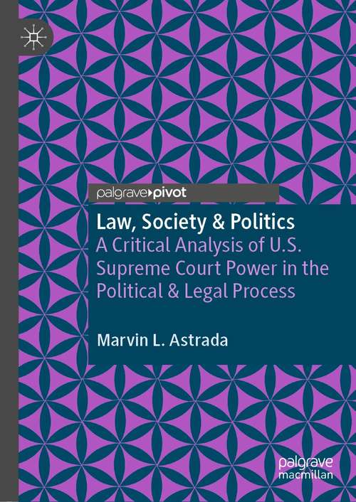 Book cover of Law, Society & Politics: A Critical Analysis of U.S. Supreme Court Power in the Political & Legal Process (1st ed. 2021)