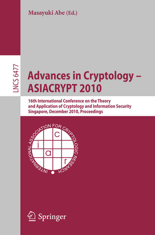 Book cover of Advances in Cryptology - ASIACRYPT 2010: 16th International Conference on the Theory and Application of Cryptology and Information Security, Singapore, December 5-9, 2010. Proceedings (2010) (Lecture Notes in Computer Science #6477)