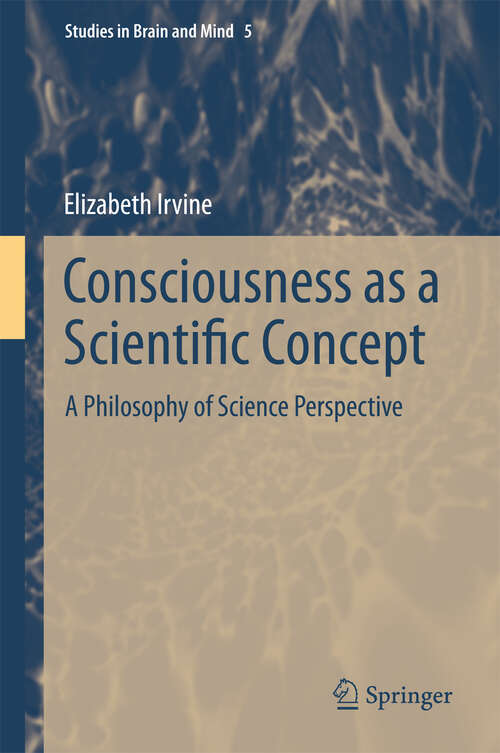 Book cover of Consciousness as a Scientific Concept: A Philosophy of Science Perspective (2013) (Studies in Brain and Mind #5)
