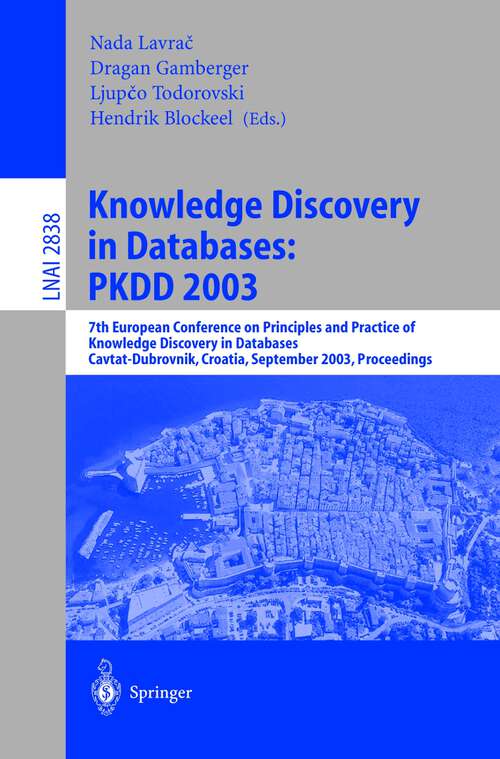 Book cover of Knowledge Discovery in Databases: 7th European Conference on Principles and Practice of Knowledge Discovery in Databases, Cavtat-Dubrovnik, Croatia, September 22-26, 2003, Proceedings (2003) (Lecture Notes in Computer Science #2838)