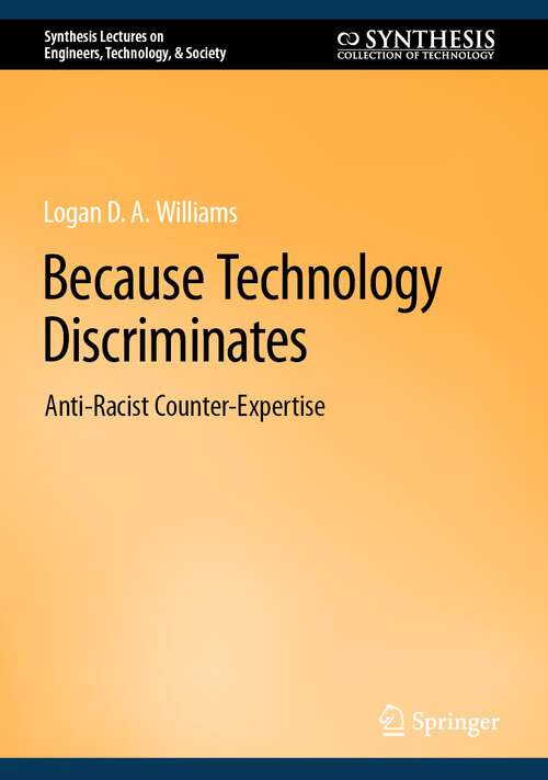 Book cover of Because Technology Discriminates: Anti-Racist Counter-Expertise (1st ed. 2023) (Synthesis Lectures on Engineers, Technology, & Society #27)