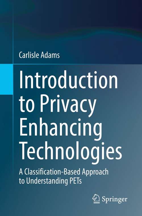 Book cover of Introduction to Privacy Enhancing Technologies: A Classification-Based Approach to Understanding PETs (1st ed. 2021)