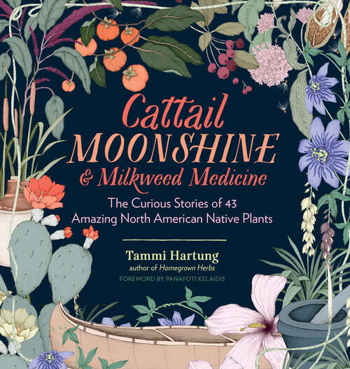 Book cover of Cattail Moonshine & Milkweed Medicine: The Curious Stories of 43 Amazing North American Native Plants