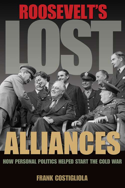 Book cover of Roosevelt's Lost Alliances: How Personal Politics Helped Start the Cold War