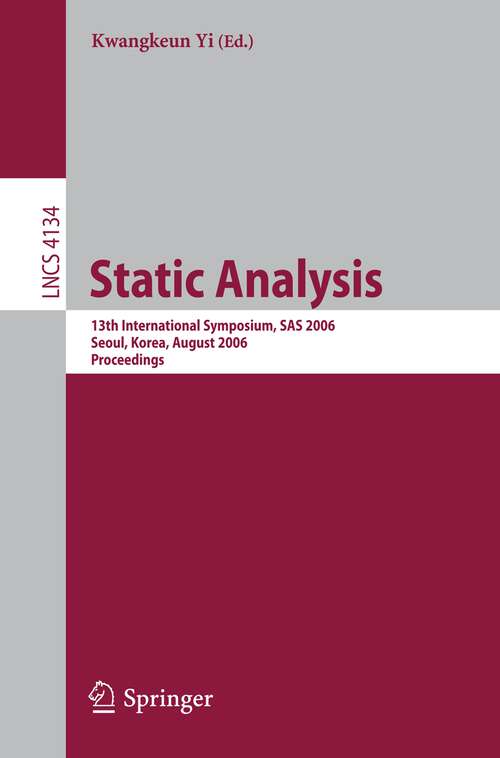 Book cover of Static Analysis: 13th International Symposium, SAS 2006, Seoul, Korea, August 29-31, 2006, Proceedings (2006) (Lecture Notes in Computer Science #4134)