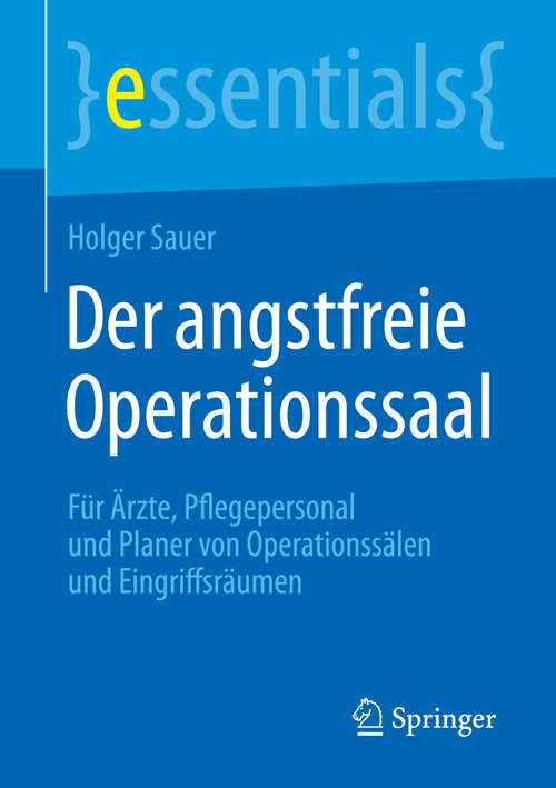 Book cover of Der angstfreie Operationssaal: Für Ärzte, Pflegepersonal und Planer von Operationssälen und Eingriffsräumen (2015) (essentials)