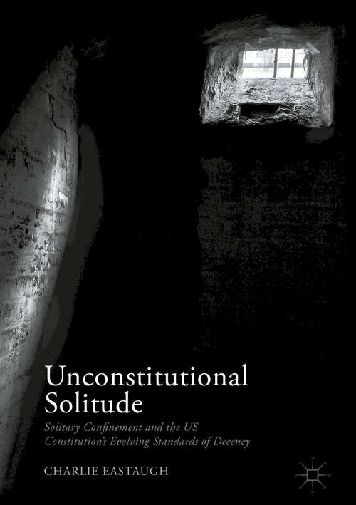 Book cover of Unconstitutional Solitude: Solitary Confinement and the US Constitution’s Evolving Standards of Decency