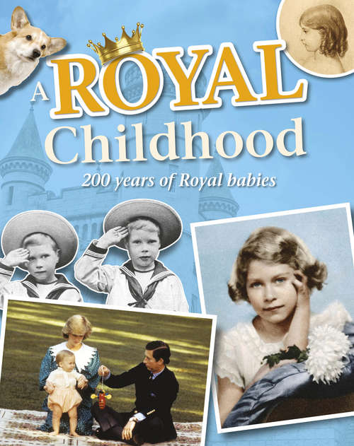 Book cover of A Royal Childhood: 200 Years of Royal Babies: 200 Years Of Royal Babies (One Shot Ser.)