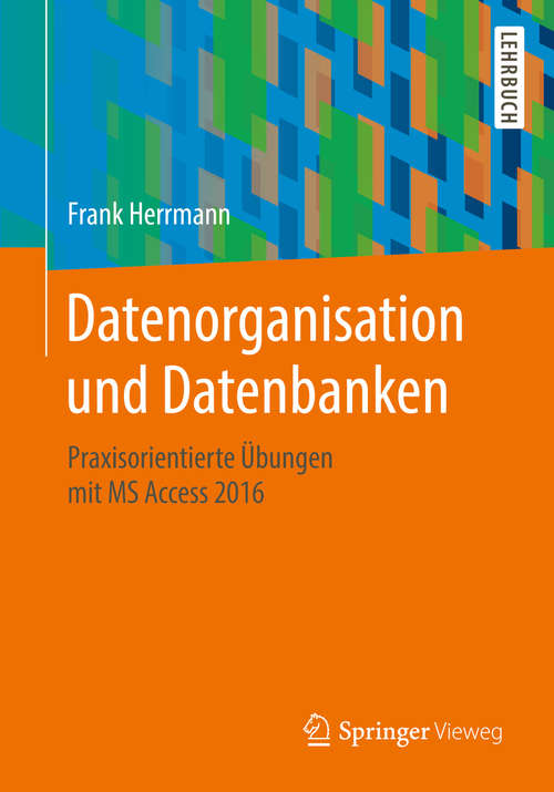 Book cover of Datenorganisation und Datenbanken: Praxisorientierte Übungen mit MS Access 2016 (1. Aufl. 2018)