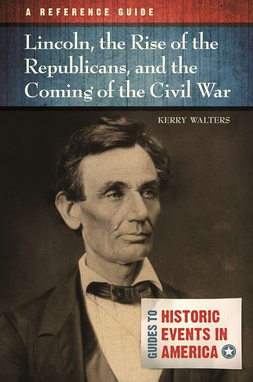 Book cover of Lincoln, the Rise of the Republicans, and the Coming of the Civil War: A Reference Guide (Guides to Historic Events in America)