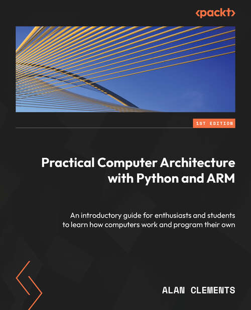 Book cover of Practical Computer Architecture with Python and ARM: An Introductory Guide For Enthusiasts And Students To Learn How Computers Work And Program Their Own