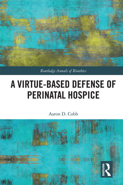 Book cover of A Virtue-Based Defense of Perinatal Hospice (Routledge Annals of Bioethics)