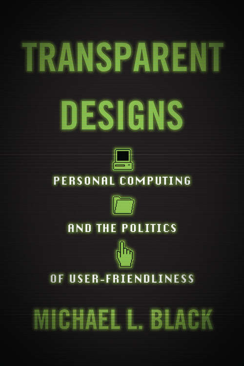 Book cover of Transparent Designs: Personal Computing and the Politics of User-Friendliness (Studies in Computing and Culture)