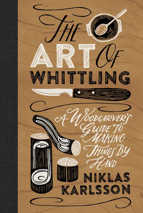 Book cover of The Art of Whittling: A Woodcarver's Guide to Making Things by Hand