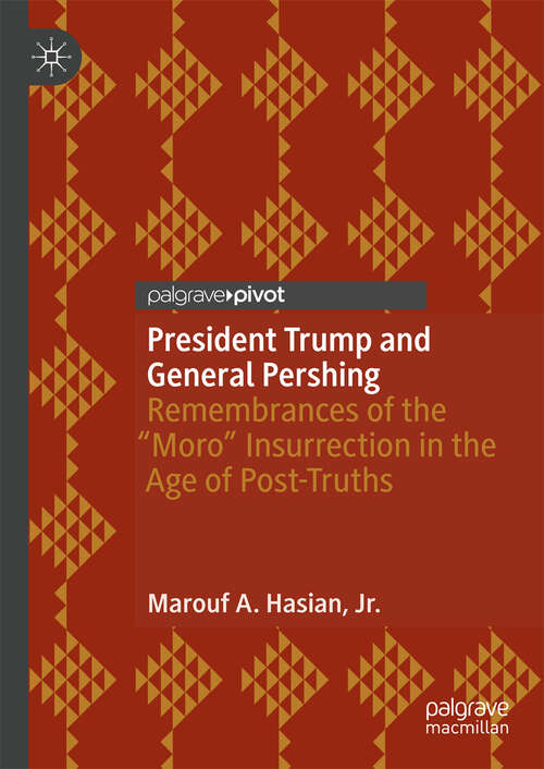 Book cover of President Trump and General Pershing: Remembrances of the “Moro” Insurrection in the Age of Post-Truths (1st ed. 2019)