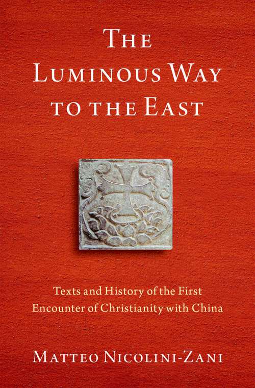 Book cover of The Luminous Way to the East: Texts and History of the First Encounter of Christianity with China (AAR Religion in Translation)