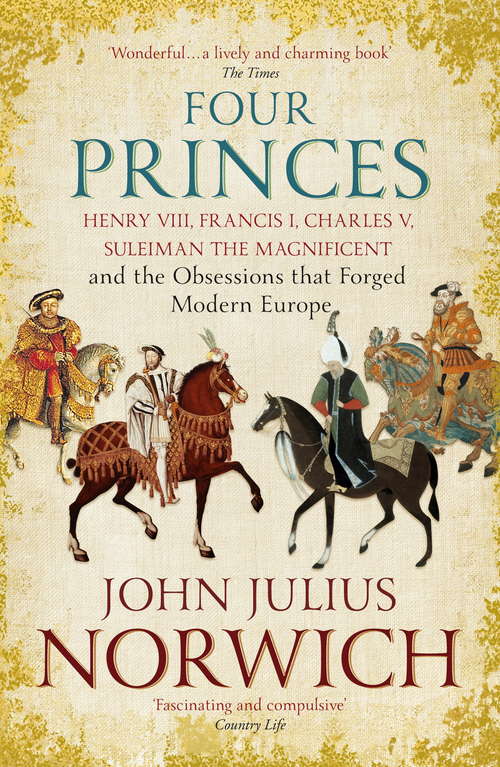 Book cover of Four Princes: Henry VIII, Francis I, Charles V, Suleiman the Magnificent and the Obsessions that Forged Modern Europe