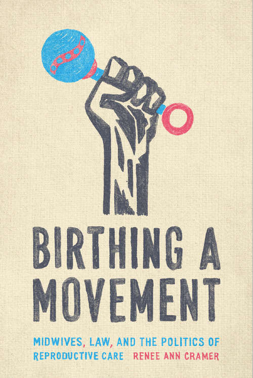 Book cover of Birthing a Movement: Midwives, Law, and the Politics of Reproductive Care