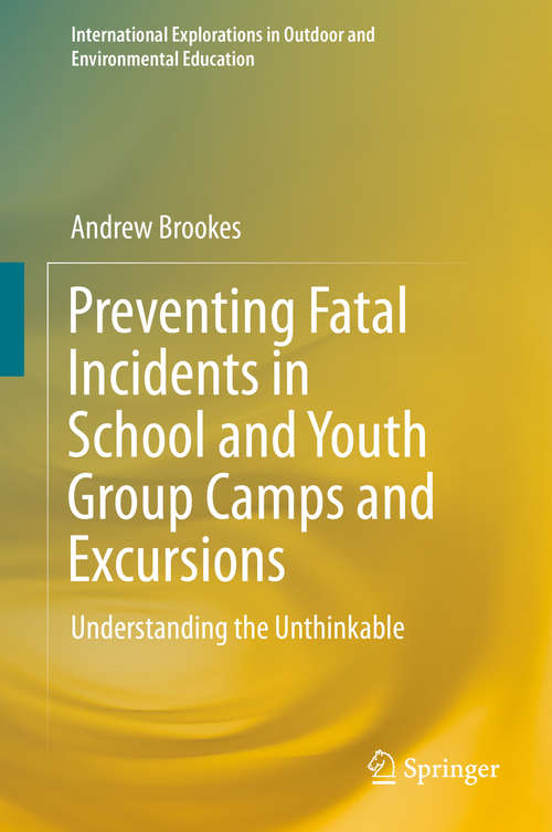Book cover of Preventing Fatal Incidents in School and Youth Group Camps and Excursions: Understanding the Unthinkable (1st ed. 2018) (International Explorations in Outdoor and Environmental Education)
