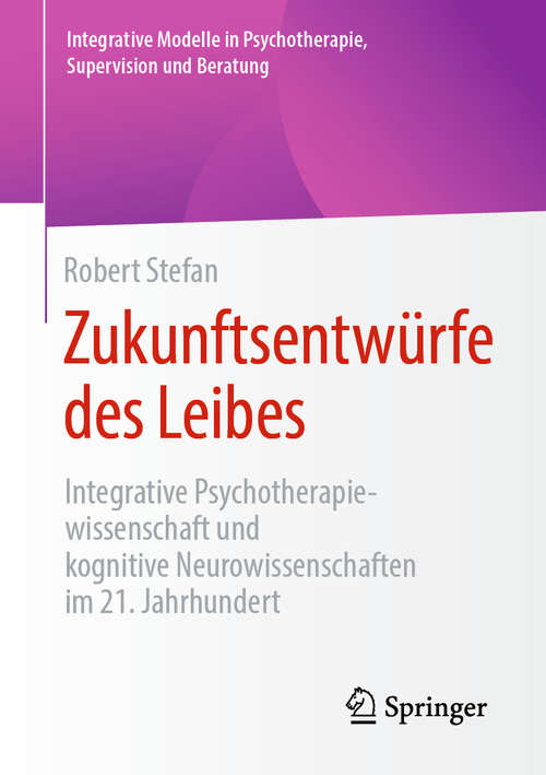 Book cover of Zukunftsentwürfe des Leibes: Integrative Psychotherapiewissenschaft und kognitive Neurowissenschaften im 21. Jahrhundert (1. Aufl. 2020) (Integrative Modelle in Psychotherapie, Supervision und Beratung)