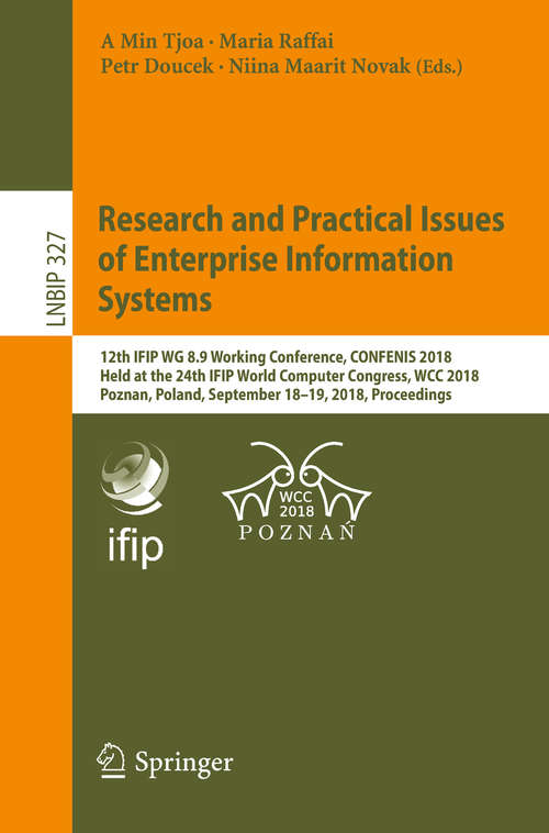 Book cover of Research and Practical Issues of Enterprise Information Systems: 12th IFIP WG 8.9 Working Conference, CONFENIS 2018, Held at the 24th IFIP World Computer Congress, WCC 2018, Poznan, Poland, September 18–19, 2018, Proceedings (1st ed. 2018) (Lecture Notes in Business Information Processing #327)