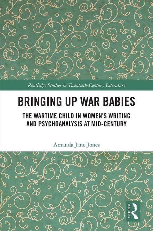Book cover of Bringing Up War-Babies: The Wartime Child in Women’s Writing and Psychoanalysis at Mid-Century (Routledge Studies in Twentieth-Century Literature)