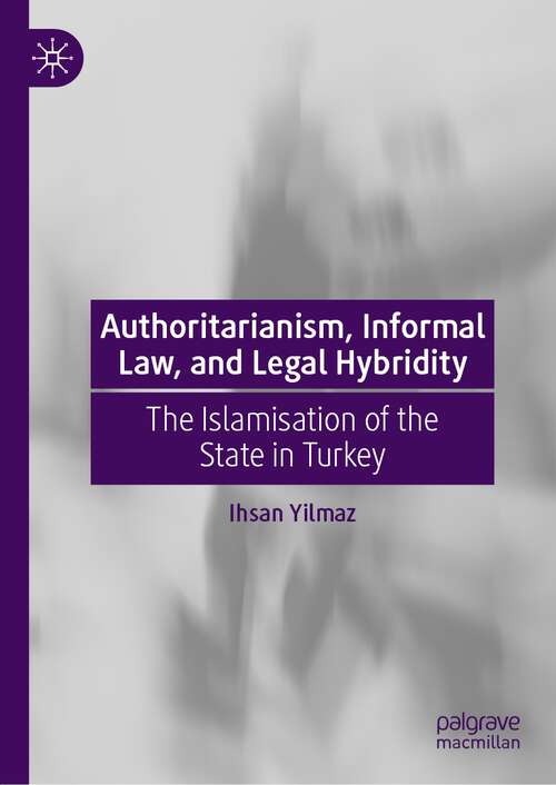 Book cover of Authoritarianism, Informal Law, and Legal Hybridity: The Islamisation of the State in Turkey (1st ed. 2022)