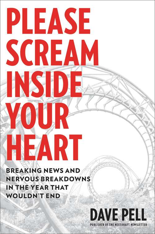 Book cover of Please Scream Inside Your Heart: Breaking News and Nervous Breakdowns in the Year that Wouldn't End