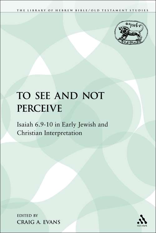 Book cover of To See and Not Perceive: Isaiah 6.9-10 in Early Jewish and Christian Interpretation (The Library of Hebrew Bible/Old Testament Studies)