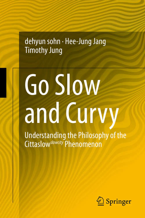 Book cover of Go Slow and Curvy: Understanding the Philosophy of the Cittaslow slowcity Phenomenon (1st ed. 2015)